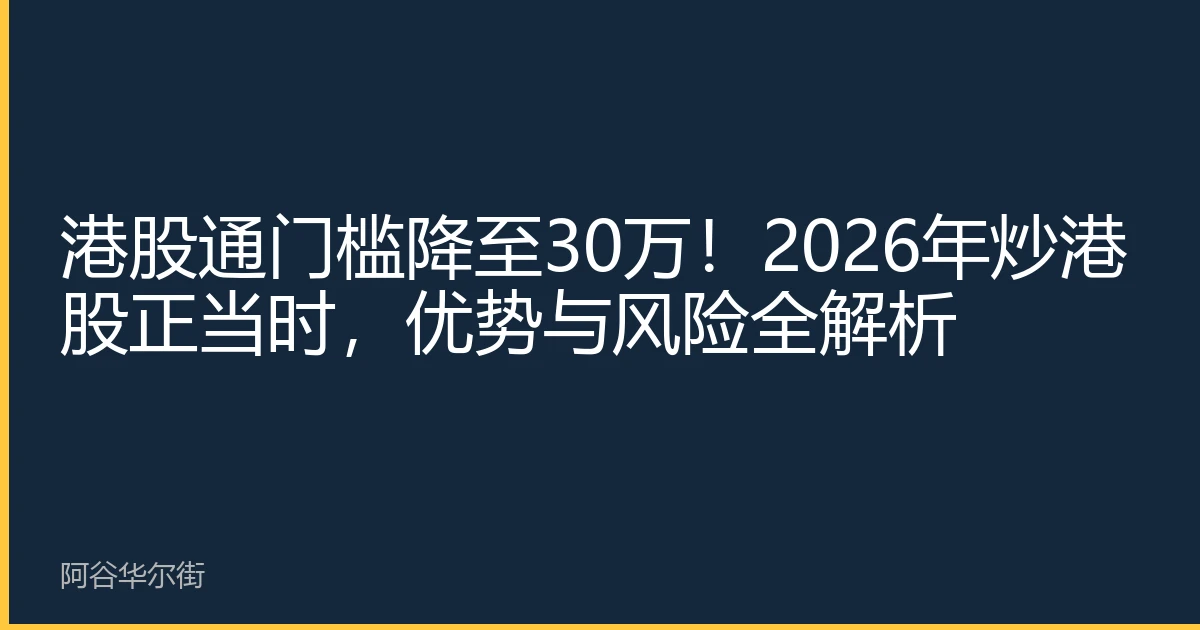 港股通门槛降至30万！2026年炒港股正当时，优势与风险全解析