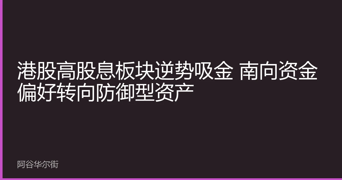 港股高股息板块逆势吸金 南向资金偏好转向防御型资产