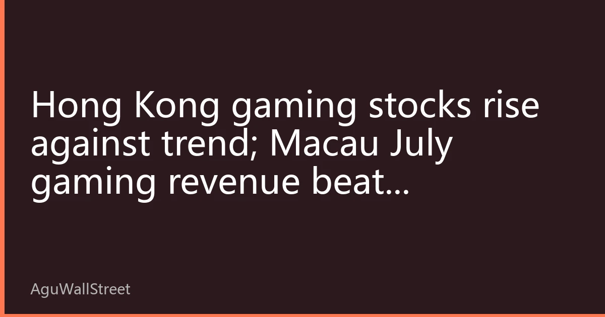 Hong Kong gaming stocks rise against trend; Macau July gaming revenue beats expectations; institutions see valuation recovery space