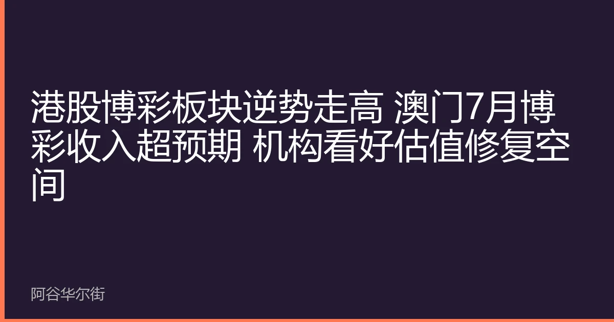 港股博彩板块逆势走高 澳门7月博彩收入超预期 机构看好估值修复空间