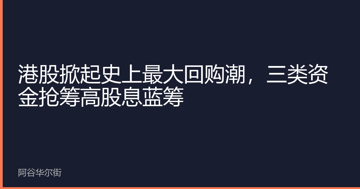 港股掀起史上最大回购潮，三类资金抢筹高股息蓝筹
