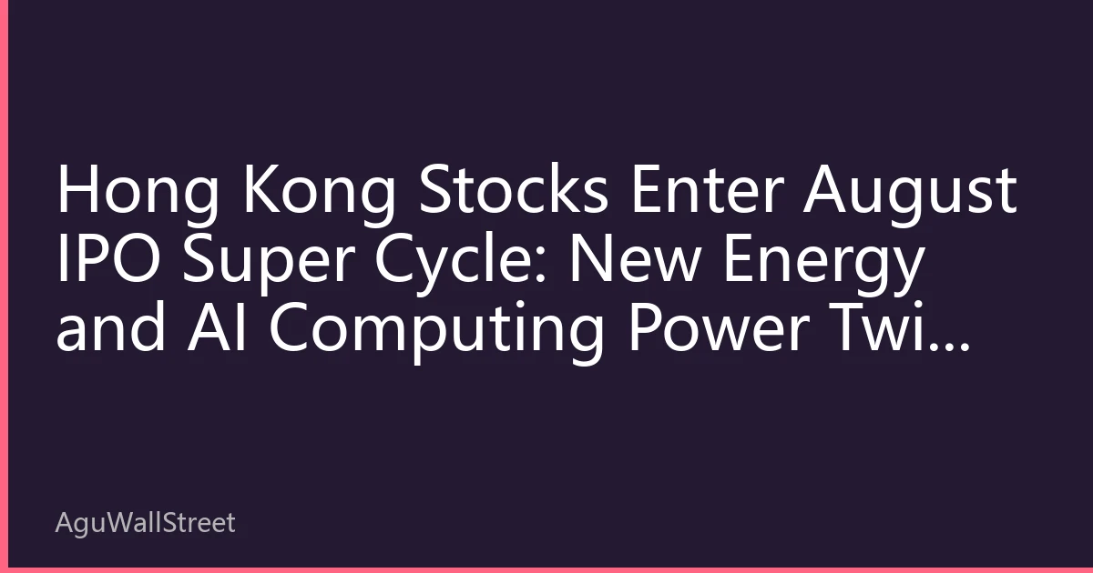 Hong Kong Stocks Enter August IPO Super Cycle: New Energy and AI Computing Power Twin Engines Drive Hang Seng Index Near 22,000