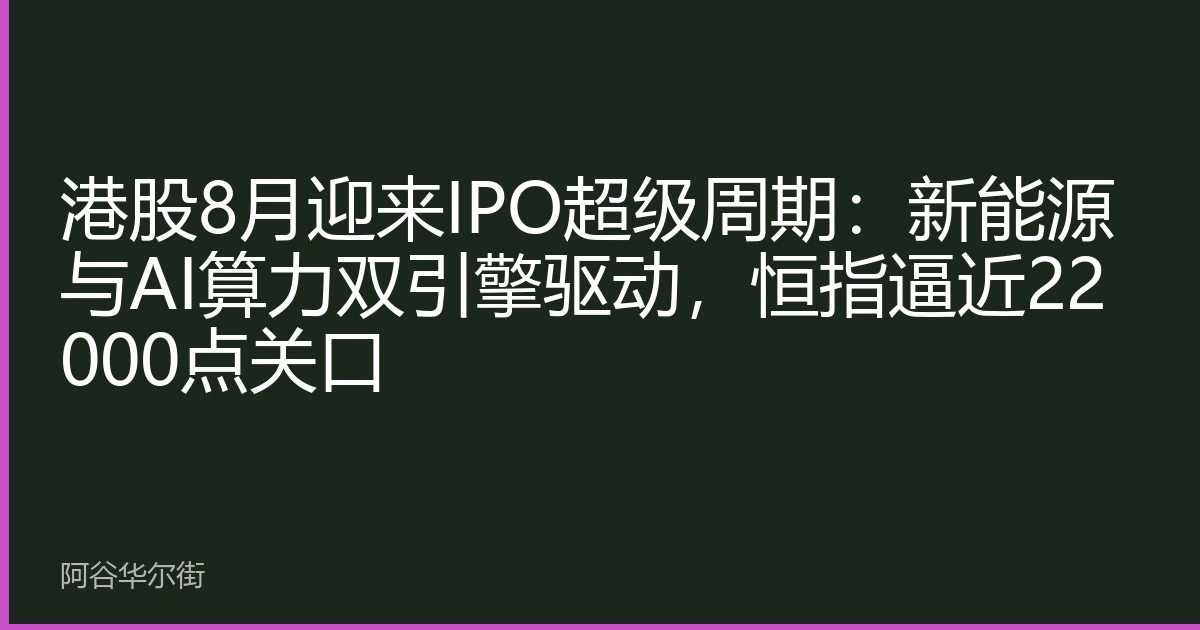 港股8月迎来IPO超级周期:新能源与AI算力双引擎驱动,恒指逼近22000点关口