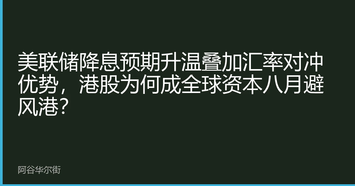 美联储降息预期升温叠加汇率对冲优势，港股为何成全球资本八月避风港？