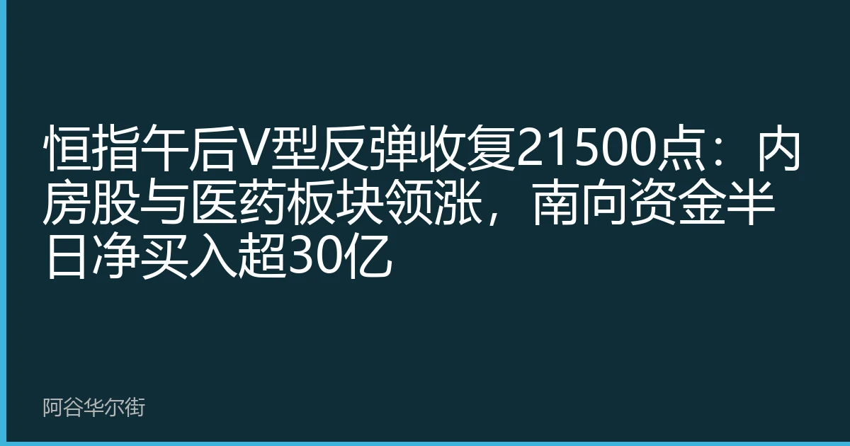 恒指午后V型反弹收复21500点：内房股与医药板块领涨，南向资金半日净买入超30亿