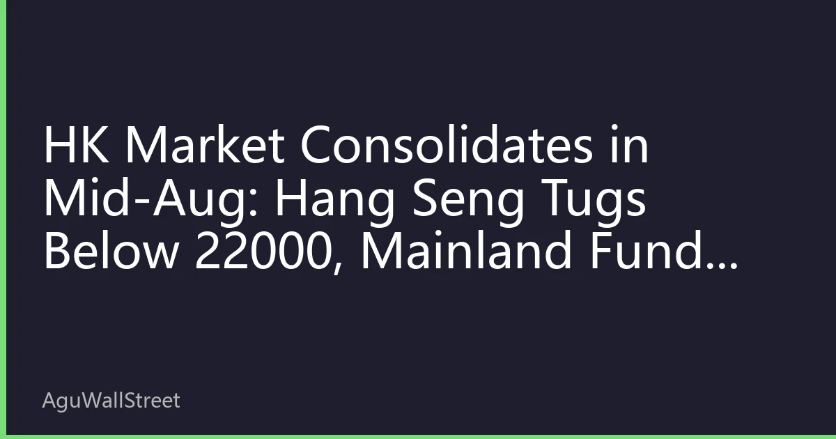 HK Market Consolidates in Mid-Aug: Hang Seng Tugs Below 22000, Mainland Funds Shift to Undervalued Cyclicals