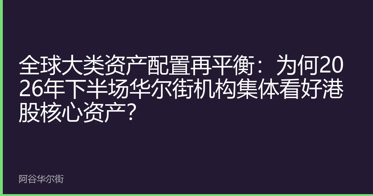 全球大类资产配置再平衡:为何2026年下半场华尔街机构集体看好港股核心资产?