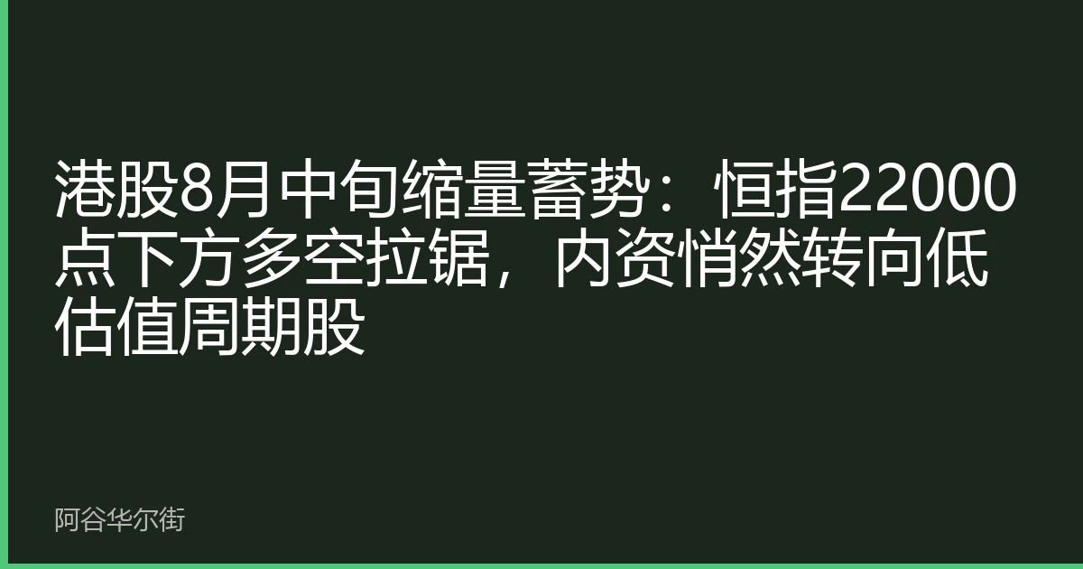 港股8月中旬缩量蓄势:恒指22000点下方多空拉锯,内资悄然转向低估值周期股