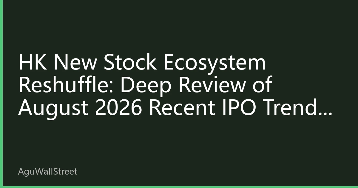HK New Stock Ecosystem Reshuffle: Deep Review of August 2026 Recent IPO Trends and Second-Half Trading Strategies