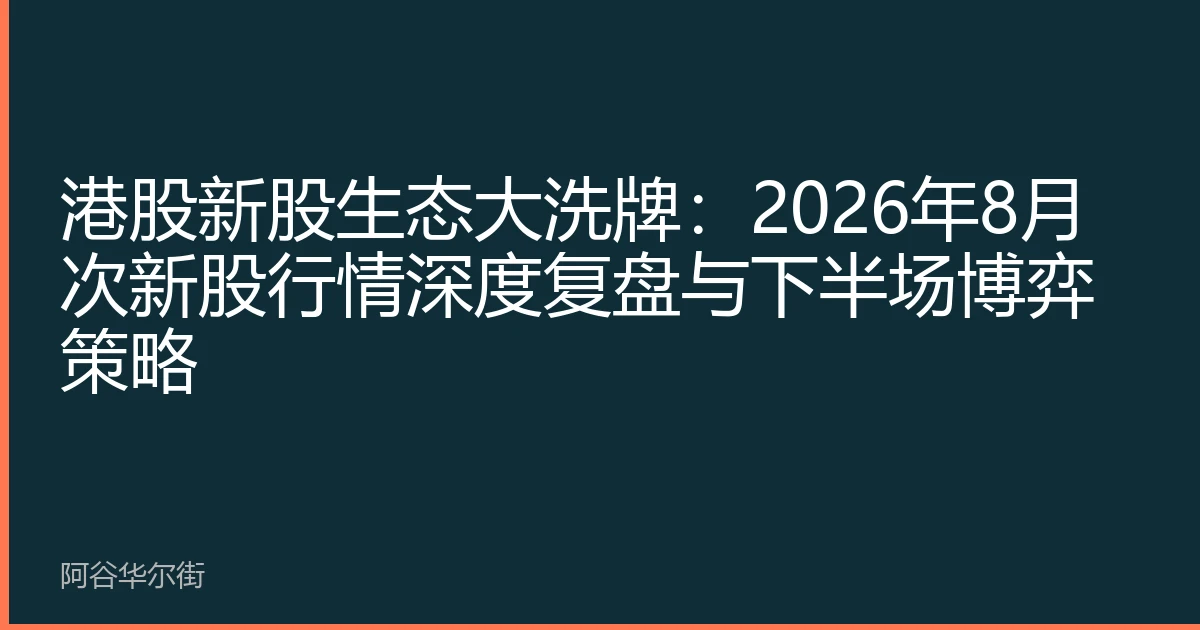 港股新股生态大洗牌:2026年8月次新股行情深度复盘与下半场博弈策略