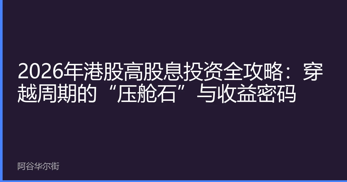 2026年港股高股息投资全攻略:穿越周期的“压舱石”与收益密码