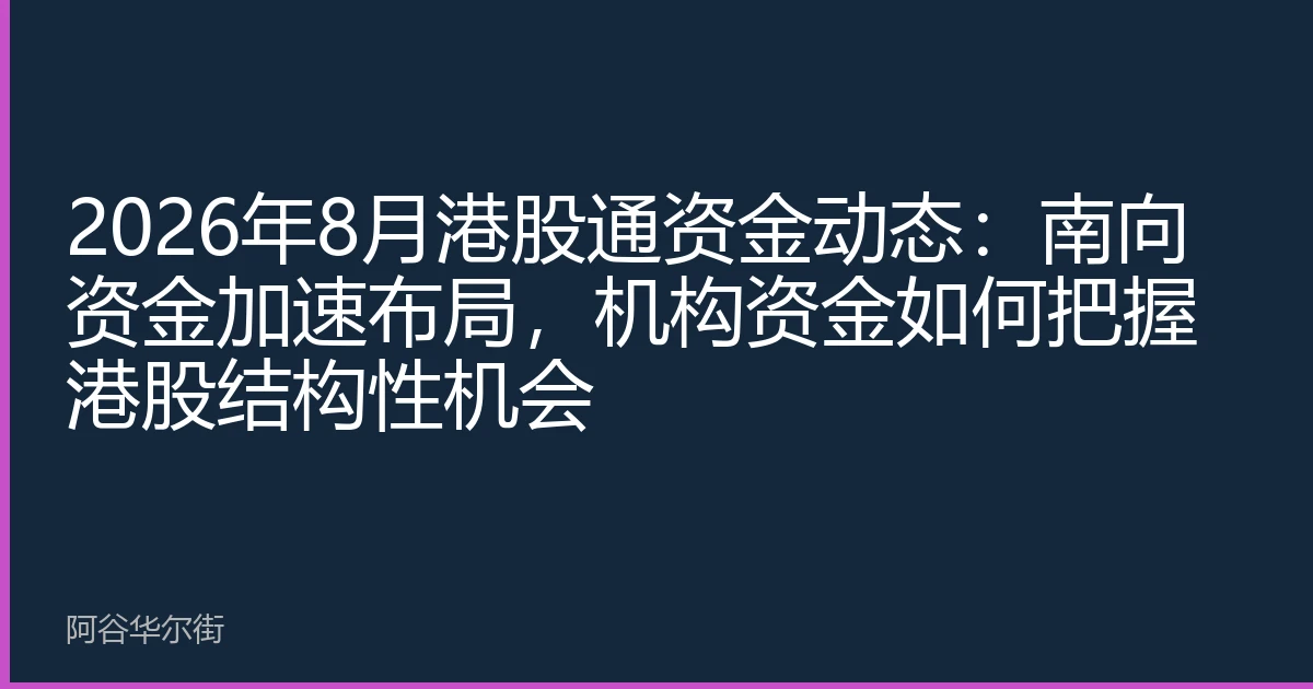 2026年8月港股通资金动态:南向资金加速布局,机构资金如何把握港股结构性机会