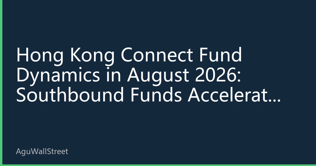 Hong Kong Connect Fund Dynamics in August 2026: Southbound Funds Accelerate Allocation, How Institutional Capital Can Capture Structural Opportunities in Hong Kong Stocks