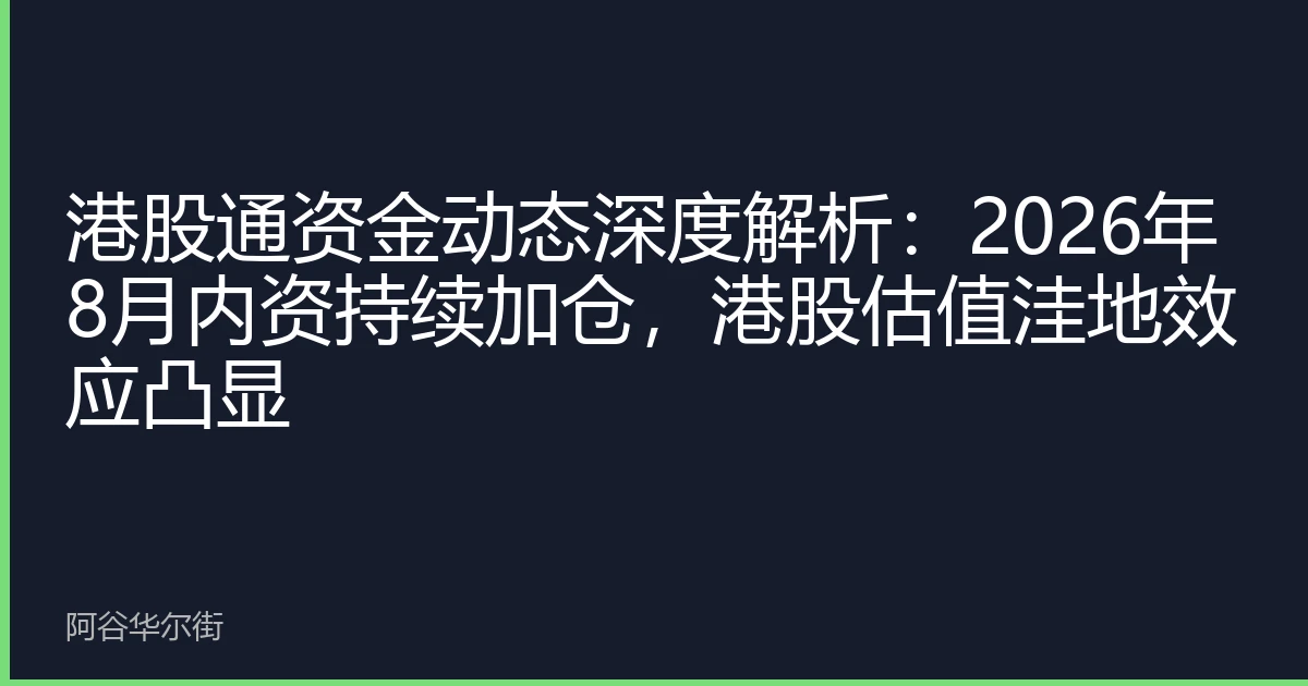 港股通资金动态深度解析:2026年8月内资持续加仓,港股估值洼地效应凸显