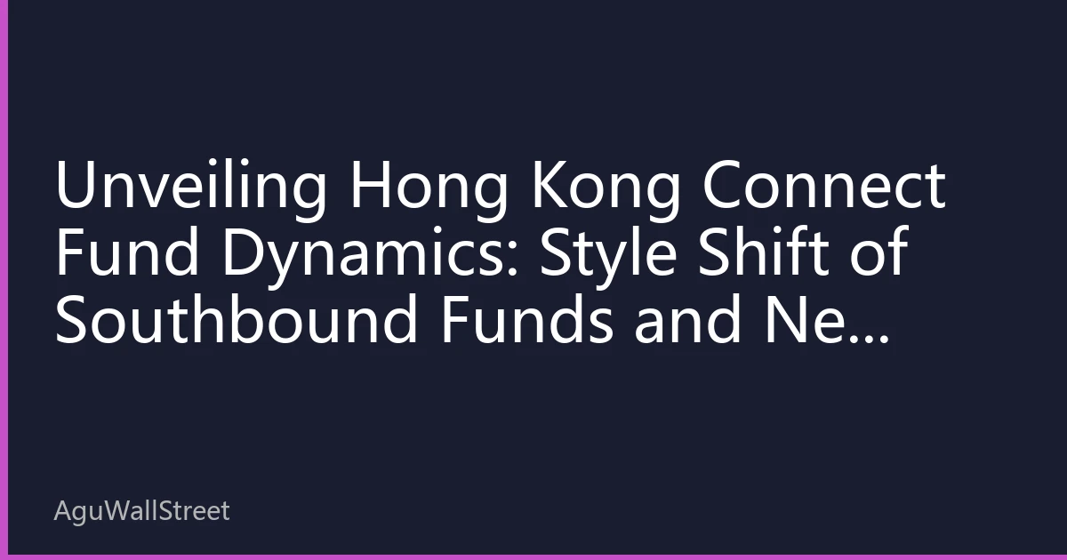 Unveiling Hong Kong Connect Fund Dynamics: Style Shift of Southbound Funds and New Market Opportunities in August 2026
