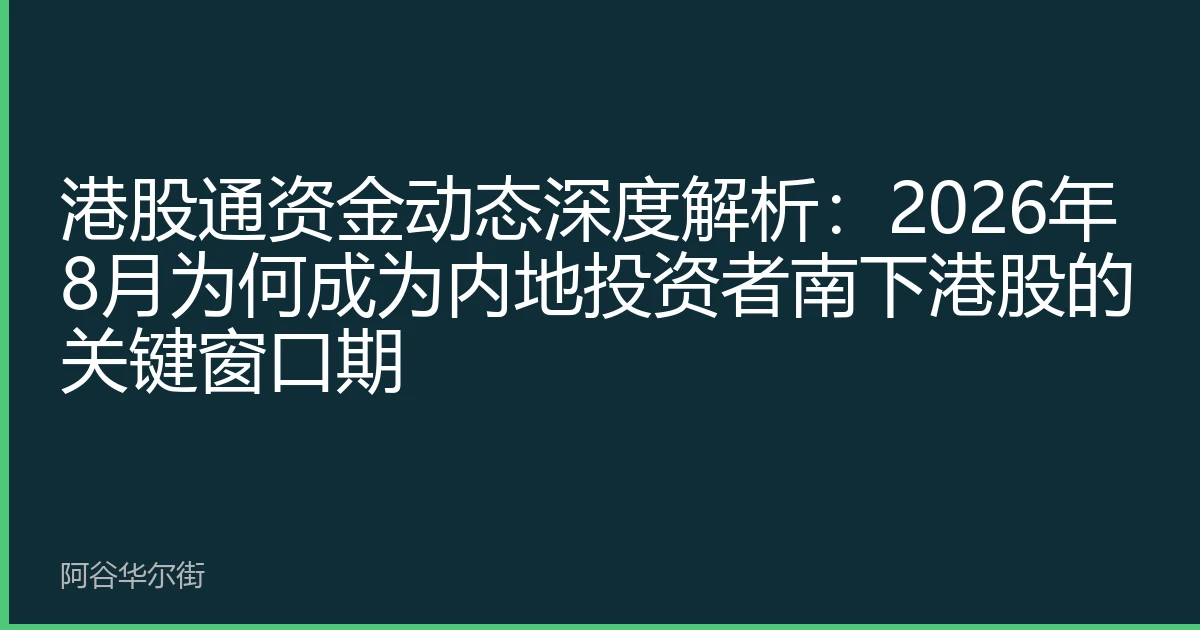 港股通资金动态深度解析：2026年8月为何成为内地投资者南下港股的关键窗口期