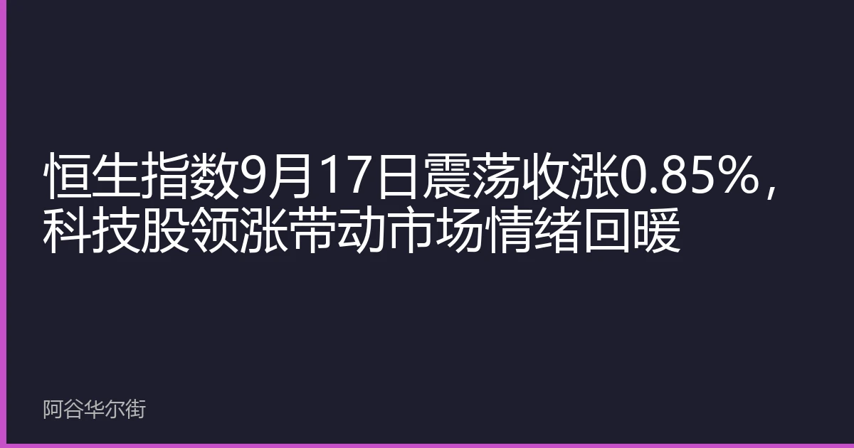 恒生指数9月17日震荡收涨0.85%,科技股领涨带动市场情绪回暖