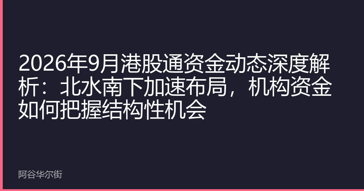 2026年9月港股通资金动态深度解析:北水南下加速布局,机构资金如何把握结构性机会