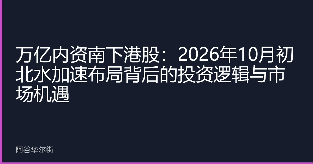 万亿内资南下港股:2026年10月初北水加速布局背后的投资逻辑与市场机遇