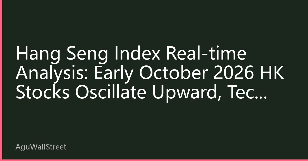 Hang Seng Index Real-time Analysis: Early October 2026 HK Stocks Oscillate Upward, Tech Stocks Lead Market Sentiment Recovery