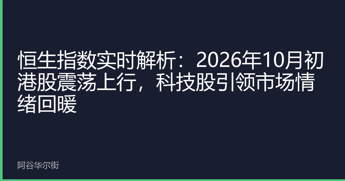 恒生指数实时解析:2026年10月初港股震荡上行,科技股引领市场情绪回暖