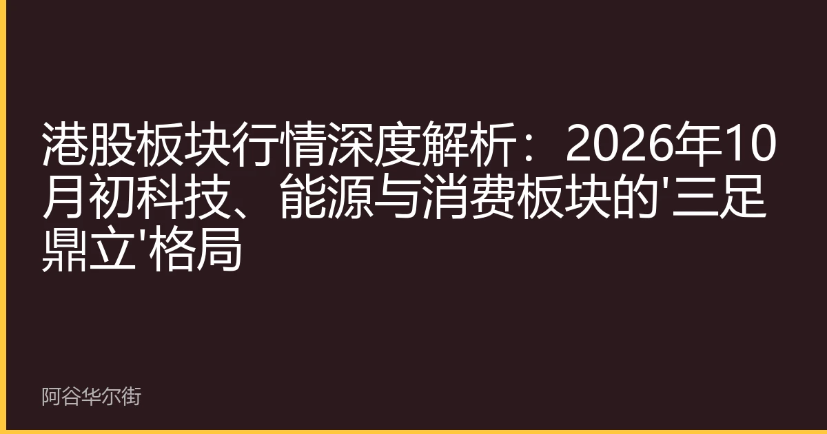 港股板块行情深度解析：2026年10月初科技、能源与消费板块的'三足鼎立'格局