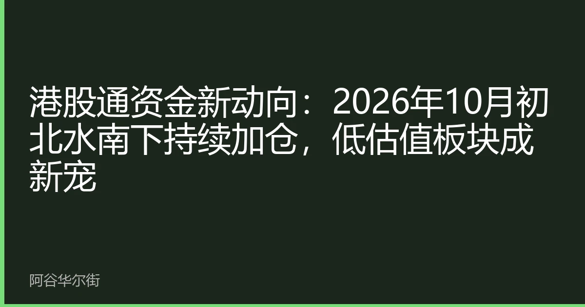 港股通资金新动向:2026年10月初北水南下持续加仓,低估值板块成新宠
