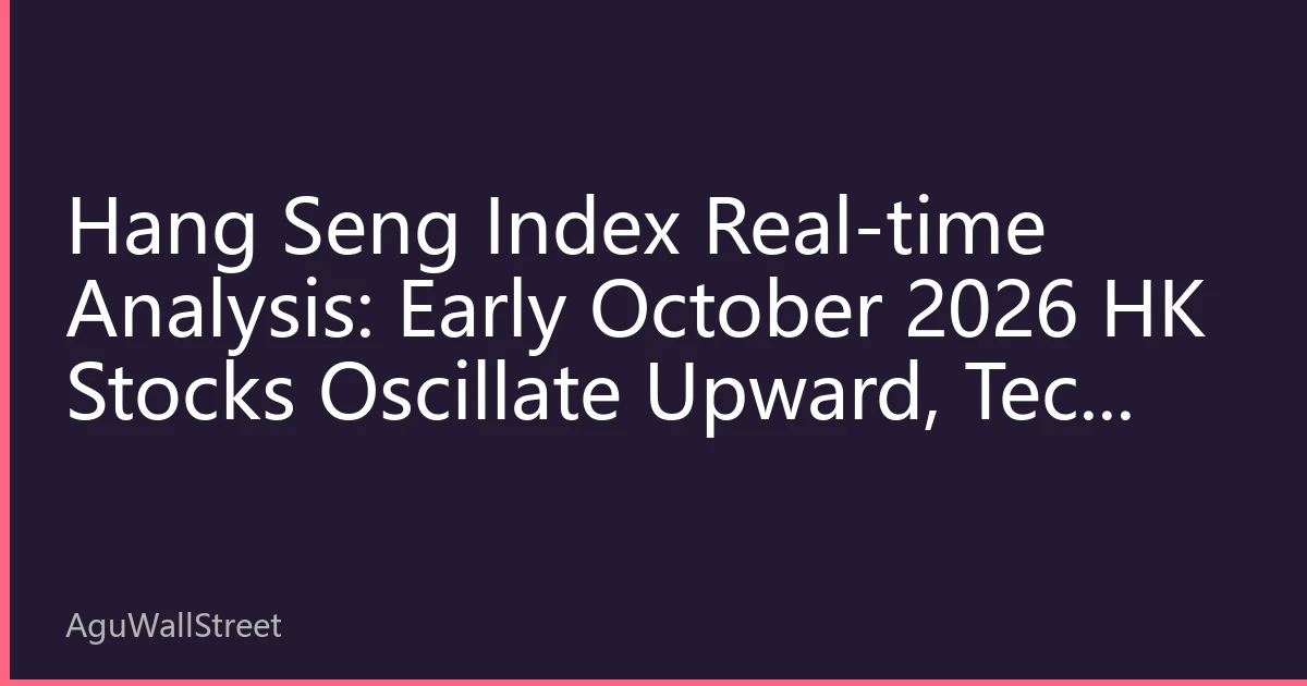 Hang Seng Index Real-time Analysis: Early October 2026 HK Stocks Oscillate Upward, Tech Stocks Lead Market Sentiment Recovery