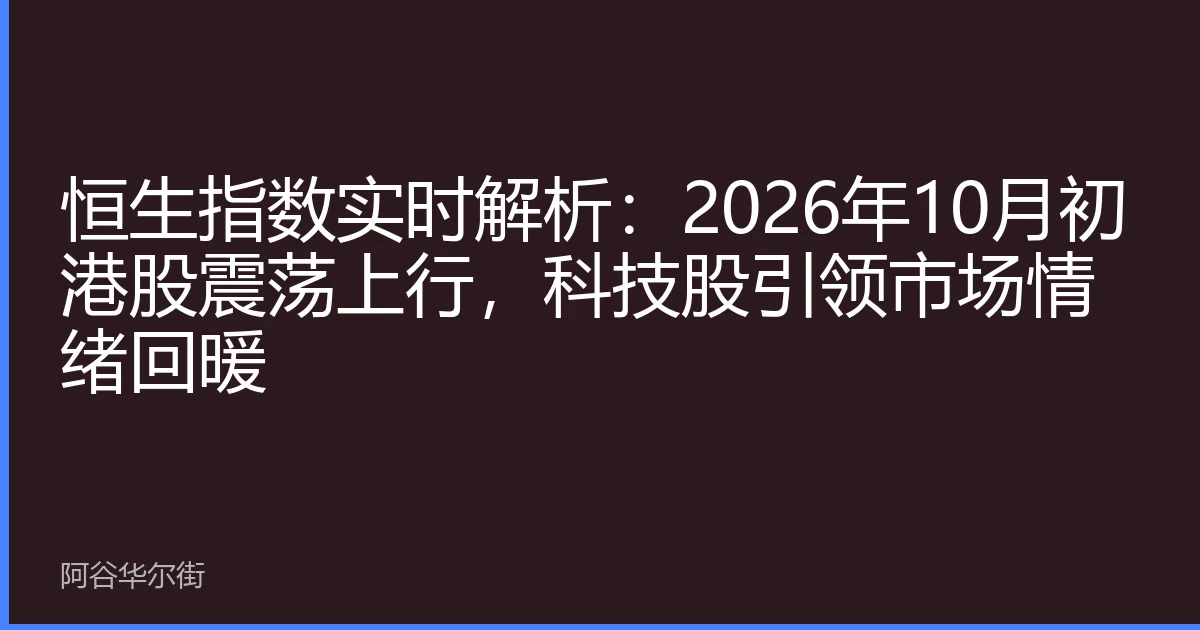 恒生指数实时解析:2026年10月初港股震荡上行,科技股引领市场情绪回暖