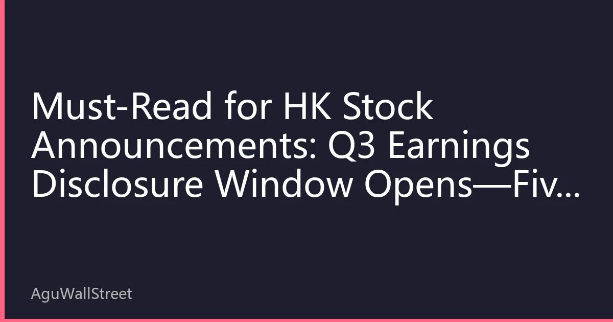Must-Read for HK Stock Announcements: Q3 Earnings Disclosure Window Opens—Five Announcement Types and Five Tips to Decode Real Signals