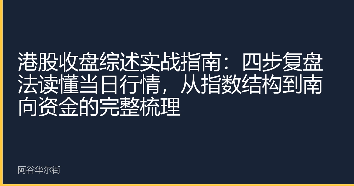 港股收盘综述实战指南:四步复盘法读懂当日行情,从指数结构到南向资金的完整梳理