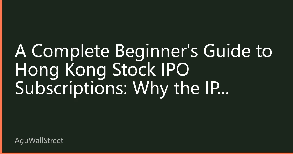 A Complete Beginner's Guide to Hong Kong Stock IPO Subscriptions: Why the IPO Market Is a Unique Investment Advantage of Hong Kong Stocks — Subscription Process, Allotment Logic, and a Guide to Avoiding Common Pitfalls