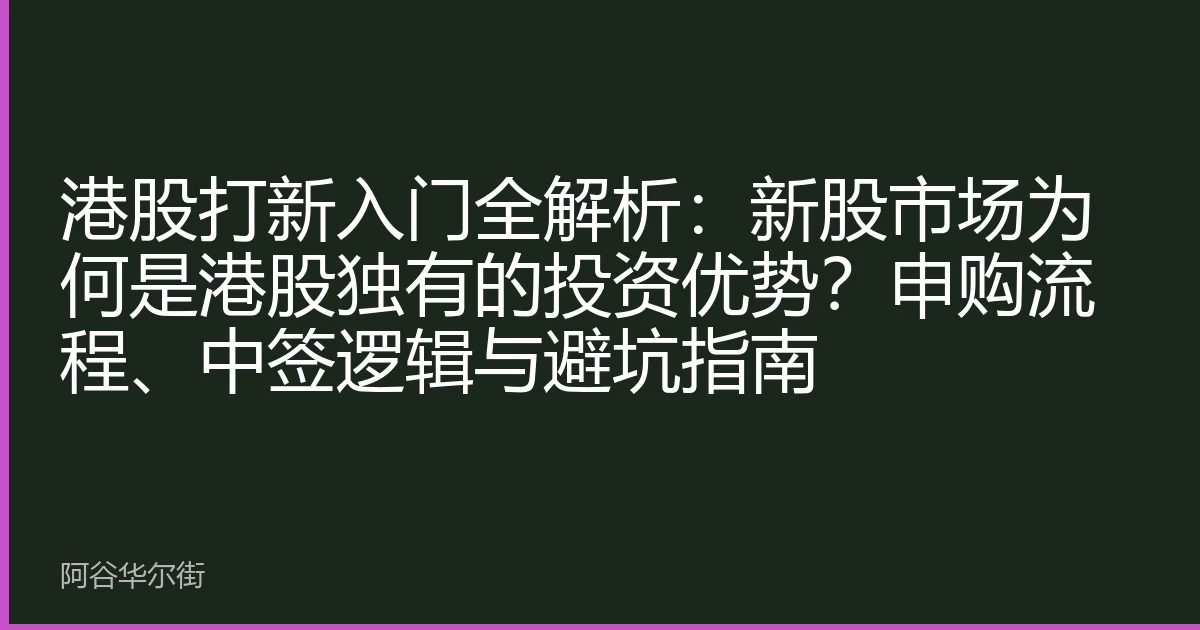 港股打新入门全解析:新股市场为何是港股独有的投资优势?申购流程、中签逻辑与避坑指南
