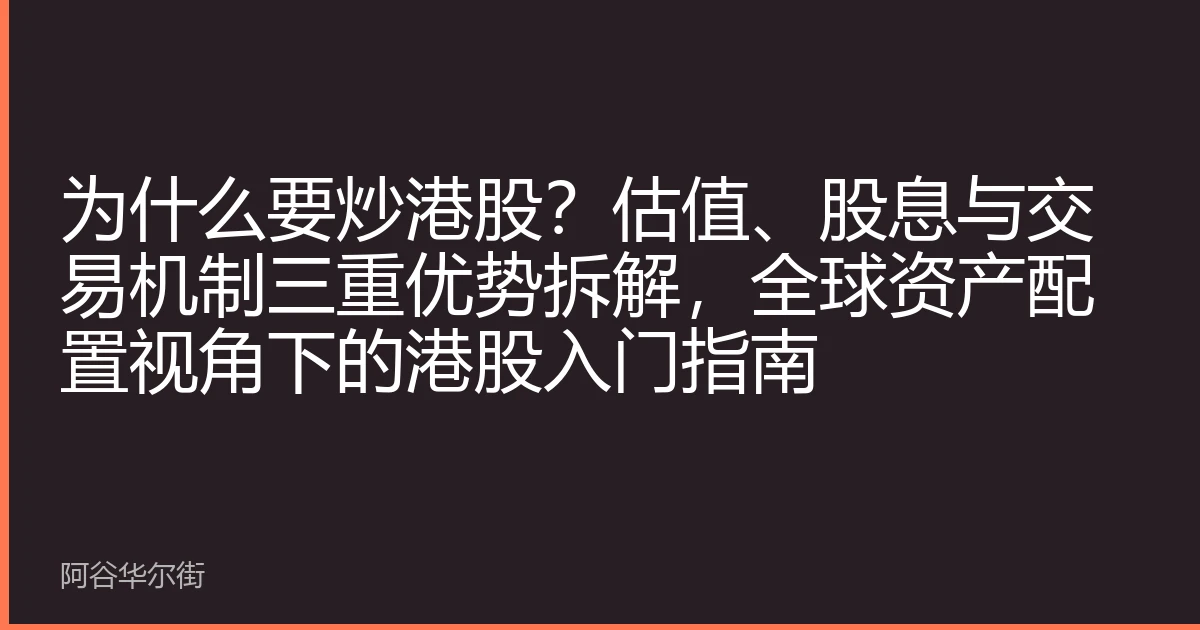 为什么要炒港股?估值、股息与交易机制三重优势拆解,全球资产配置视角下的港股入门指南